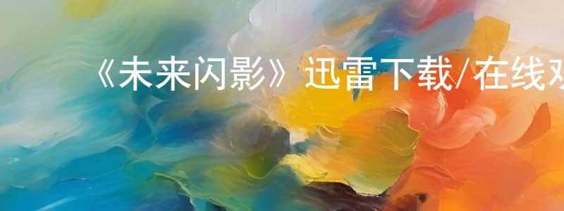 ﻿陈可文的网络影视资源,﻿《未来闪影》迅雷下载/在线观看-魔幻科幻-美剧天堂